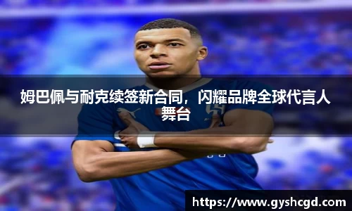 姆巴佩与耐克续签新合同，闪耀品牌全球代言人舞台
