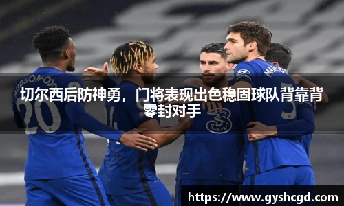 切尔西后防神勇，门将表现出色稳固球队背靠背零封对手