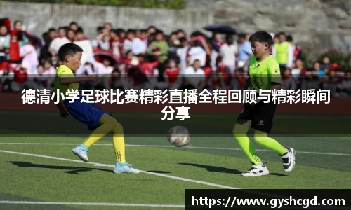 德清小学足球比赛精彩直播全程回顾与精彩瞬间分享