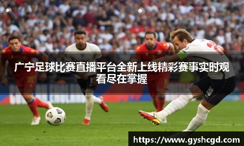 广宁足球比赛直播平台全新上线精彩赛事实时观看尽在掌握