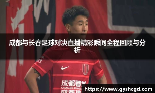 成都与长春足球对决直播精彩瞬间全程回顾与分析