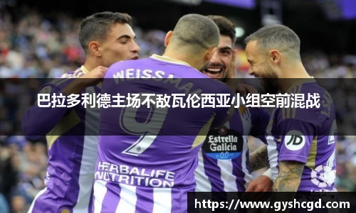 巴拉多利德主场不敌瓦伦西亚小组空前混战