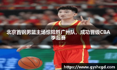 北京首钢男篮主场惊险胜广州队，成功晋级CBA季后赛