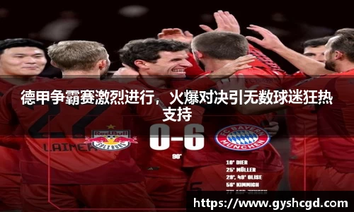 德甲争霸赛激烈进行，火爆对决引无数球迷狂热支持