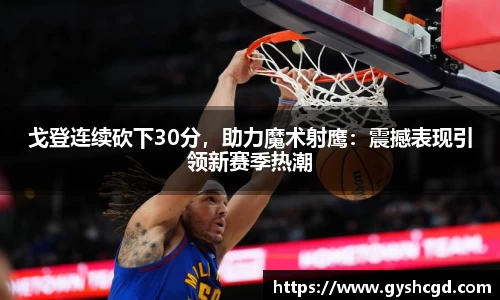 戈登连续砍下30分，助力魔术射鹰：震撼表现引领新赛季热潮