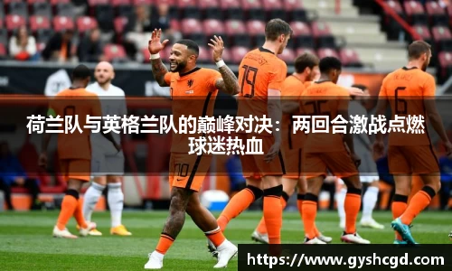 荷兰队与英格兰队的巅峰对决：两回合激战点燃球迷热血
