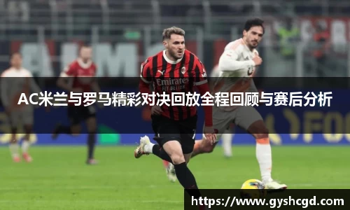 AC米兰与罗马精彩对决回放全程回顾与赛后分析