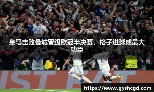 皇马击败曼城晋级欧冠半决赛，格子进球成最大功臣