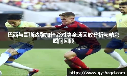 巴西与哥斯达黎加精彩对决全场回放分析与精彩瞬间回顾