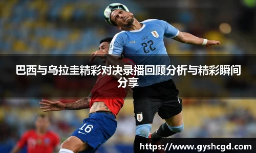 巴西与乌拉圭精彩对决录播回顾分析与精彩瞬间分享