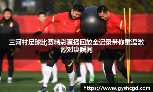 三河村足球比赛精彩直播回放全记录带你重温激烈对决瞬间