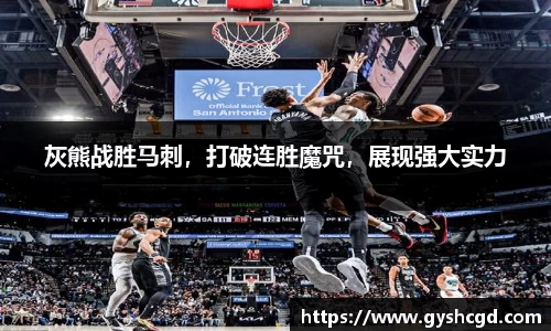 灰熊战胜马刺，打破连胜魔咒，展现强大实力