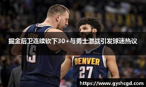掘金后卫连续砍下30+与勇士激战引发球迷热议