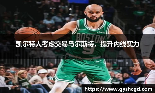凯尔特人考虑交易乌尔斯特，提升内线实力
